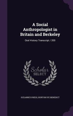 A Social Anthropologist in Britain and Berkeley: Oral History Transcript / 200 - Riess, Suzanne B, and Benedict, Burton Ive