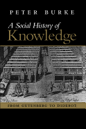 A Social History of Knowledge: From Gutenberg to Diderot, Based on the First Series of Vonhoff Lectures Given at the University of Groningen (Netherlands)