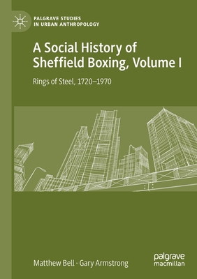 A Social History of Sheffield Boxing, Volume I: Rings of Steel, 1720-1970 - Bell, Matthew, and Armstrong, Gary