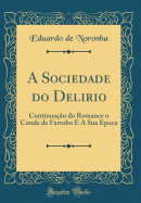 A Sociedade Do Delirio: Continuao Do Romance O Conde de Farrobo E a Sua Epoca (Classic Reprint)