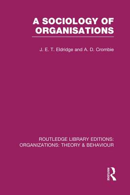 A Sociology of Organisations (RLE: Organizations) - Eldridge, J., and Crombie, A.