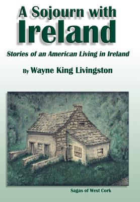 A Sojourn With Ireland: Stories of an American Living in Ireland - Livingston, Wayne King