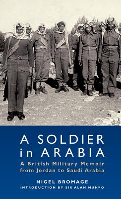 A Soldier in Arabia: A British Military Memoir from Jordan to Saudi Arabia - Bromage, Nigel, and Munro, Alan (Introduction by)