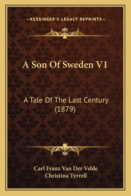 A Son of Sweden V1: A Tale of the Last Century (1879) - Van Der Velde, Carl Franz, and Tyrrell, Christina (Translated by)