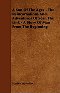 A Son of the Ages - The Reincarnations and Adventures of Scar, the Link - A Story of Man from the Beginning