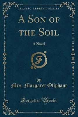 A Son of the Soil: A Novel (Classic Reprint) - Oliphant, Mrs Margaret