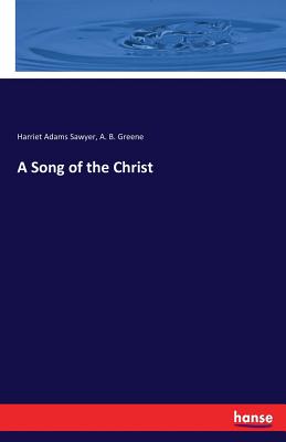 A Song of the Christ - Sawyer, Harriet Adams, and Greene, A B