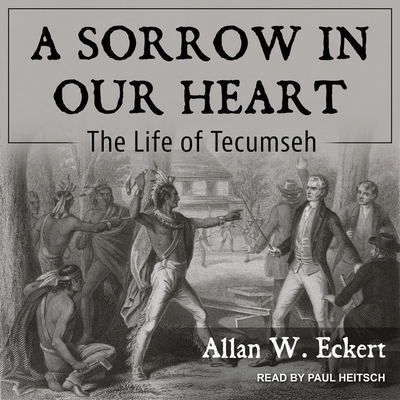 A Sorrow in Our Heart: The Life of Tecumseh - Eckert, Allan W, and Heitsch, Paul (Read by)