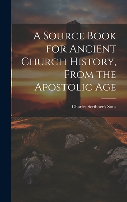 A Source Book for Ancient Church History, From the Apostolic Age - Charles Scribner's Sons (Creator)