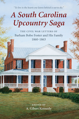 A South Carolina Upcountry Saga: The Civil War Letters of Barham Bobo Foster and His Family, 1860-1863 - Kennedy, A Gibert (Editor)