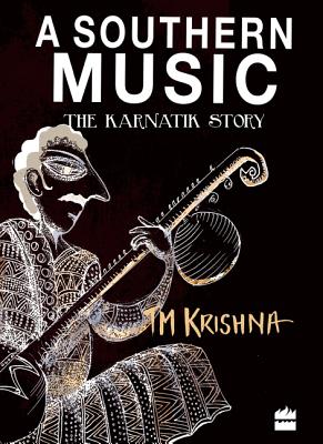 A Southern Music: Exploring the Karnatik Tradition - Krishna T.M.