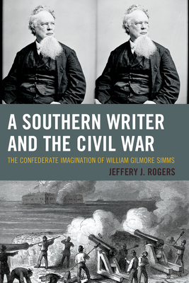 A Southern Writer and the Civil War: The Confederate Imagination of William Gilmore Simms - Rogers, Jeffery J.