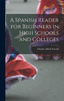 A Spanish Reader for Beginners in High Schools and Colleges - Turrell, Charles Alfred