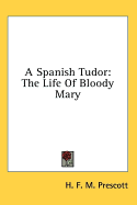 A Spanish Tudor: The Life of Bloody Mary - Prescott, H F M