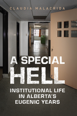A Special Hell: Institutional Life in Alberta's Eugenic Years - Malacrida, Claudia