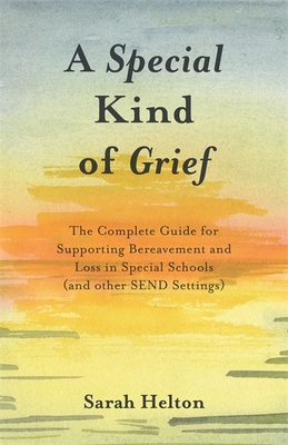 A Special Kind of Grief: The Complete Guide for Supporting Bereavement and Loss in Special Schools (and Other Send Settings) - Helton, Sarah