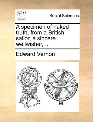 A specimen of naked truth, from a British sailor, a sincere wellwisher, ... - Vernon, Edward