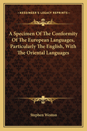 A Specimen of the Conformity of the European Languages, Particularly the English, with the Oriental Languages, Especially the Persian: In the Order of the Alphabet; With Notes and Authorities (Classic Reprint)