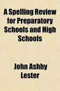 A Spelling Review for Preparatory Schools and High Schools - Lester, John Ashby