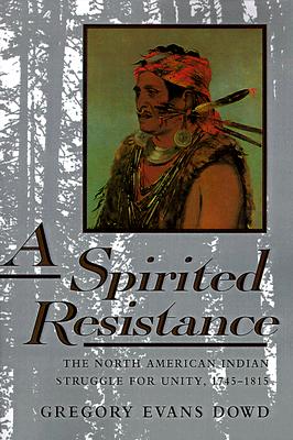A Spirited Resistance: The North American Indian Struggle for Unity, 1745-1815 - Dowd, Gregory Evans, Dr.