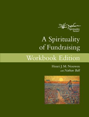 A Spirituality of Fundraising: Workbook Edition - Nouwen, Henri J M, and Ball, Nathan