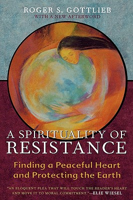 A Spirituality of Resistance: Finding a Peaceful Heart and Protecting the Earth - Gottlieb, Roger S