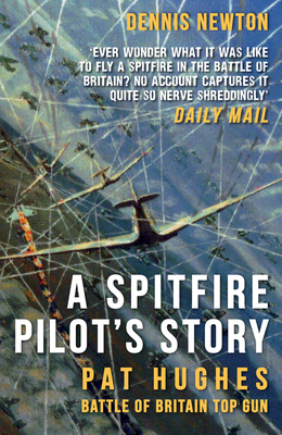 A Spitfire Pilot's Story: Pat Hughes: Battle of Britain Top Gun - Newton, Dennis