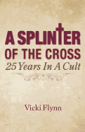 A Splinter of the Cross: 25 Years in a Cult