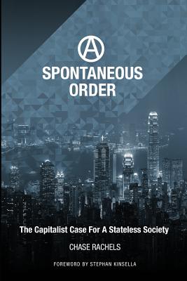 A Spontaneous Order: The Capitalist Case For A Stateless Society - Kinsella, Stephan N (Foreword by), and Guttenberg, Mattheus Von (Editor), and Rachels, Christopher Chase (Editor)