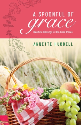 A Spoonful of Grace: Mealtime Blessings in Bite-Sized Pieces - Hubbell, Annette