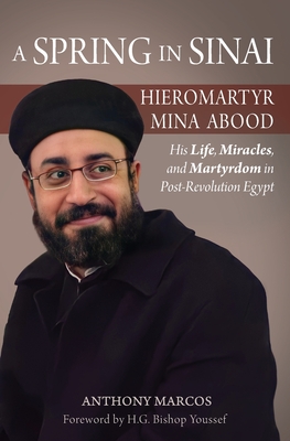 A Spring in Sinai: Hieromartyr Mina Abood: His Life, Miracles, and Martyrdom in Post-Revolution Egypt - Marcos, Anthony