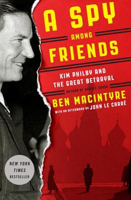 A Spy Among Friends: Kim Philby and the Great Betrayal - Macintyre, Ben, and Le Carre, John (Afterword by)