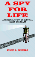 A Spy for Life: A Personal Story of Survival in War and Peace - Schmidt, Klaus D