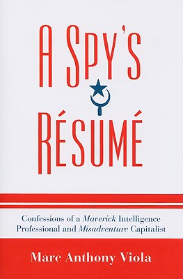 A Spy's Resume: Confessions of a Maverick Intelligence Professional and Misadventure Capitalist - Viola, Marc Anthony