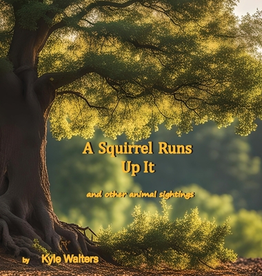 A Squirrel Runs Up It: and other animal sightings - Walters, Kyle