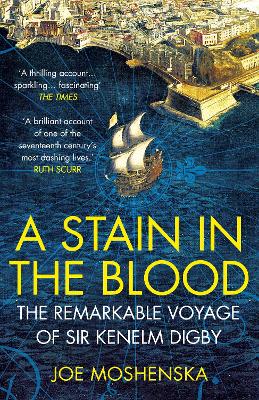 A Stain in the Blood: The Remarkable Voyage of Sir Kenelm Digby - Moshenska, Joe