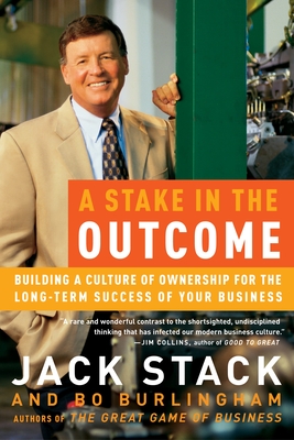 A Stake in the Outcome: Building a Culture of Ownership for the Long-Term Success of Your Business - Stack, Jack, and Burlingham, Bo
