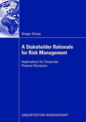 A Stakeholder Rationale for Risk Management: Implications for Corporate Finance Decisions - Gossy, Gregor, and Wentges, Univ -Prof Dr Paul (Foreword by)