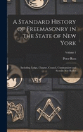 A Standard History of Freemasonry in the State of New York: Including Lodge, Chapter, Council, Commandery and Scottish Rite Bodies; Volume 1