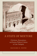 A State of Mixture: Christians, Zoroastrians, and Iranian Political Culture in Late Antiquity Volume 56