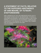 A Statement of Facts, Relative to the Supposed Abstinence of Ann Moore, of Tutbury, Staffordshire: And a Narrative of the Circumstances Which Led to the Recent Detection of the Imposture: To Which Is Subjoined an Appendix, Containing Medical and Other Pap