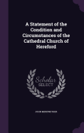 A Statement of the Condition and Circumstances of the Cathedral Church of Hereford