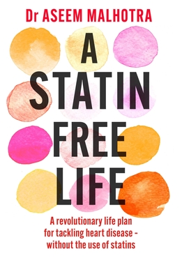 A Statin-Free Life: A revolutionary life plan for tackling heart disease - without the use of statins - Malhotra, Aseem, Dr.