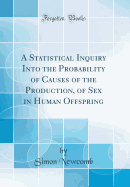 A Statistical Inquiry Into the Probability of Causes of the Production, of Sex in Human Offspring (Classic Reprint)