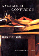 A Stay Against Confusion: Essays on Faith and Fiction - Hansen, Ron