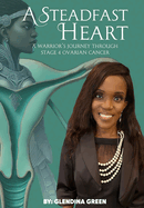 A Steadfast Heart: A Warrior' s Journey Through Stage 4 Ovarian Cancer