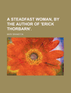 A Steadfast Woman, by the Author of 'Erick Thorbarn'