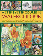 A Step-By-Step Course in Watercolour: A Practical Guide to Techniques, with Inspirational Projects for Landscapes, Fruits, Flowers and Still Lives, Shown in 175 Photographs