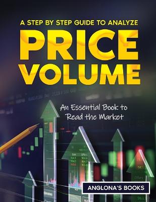 A Step by Step Guide to Analyze Price Volume: An Essential Book to Read the Market - Anglona's Books