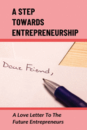 A Step Towards Entrepreneurship: A Love Letter To The Future Entrepreneurs: Steps For Success As An Entrepreneur